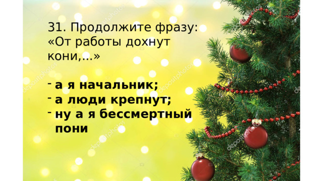 31. Продолжите фразу: «От работы дохнут кони,...» а я начальник; а люди крепнут; ну а я бессмертный пони 