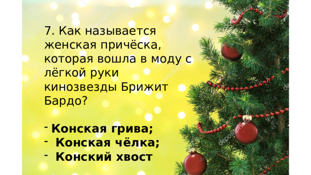 7. Как называется женская причёска, которая вошла в моду с лёгкой руки кинозвезды Брижит Бардо? Конская грива;  Конская чёлка;  Конский хвост    
