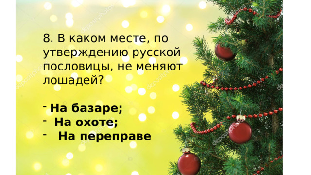 8. В каком месте, по утверждению русской пословицы, не меняют лошадей? На базаре;  На охоте;  На переправе    