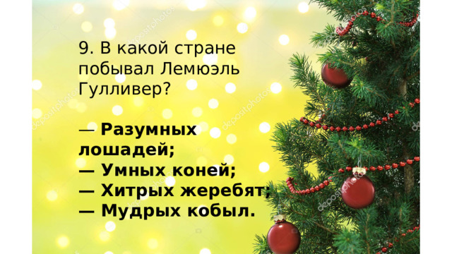 9. В какой стране побывал Лемюэль Гулливер? — Разумных лошадей; — Умных коней; — Хитрых жеребят; — Мудрых кобыл.    