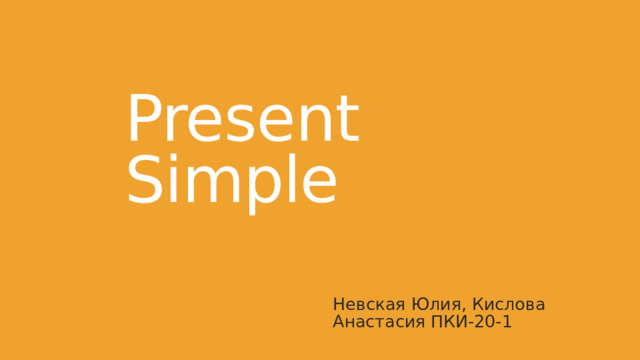 Present Simple Невская Юлия, Кислова Анастасия ПКИ-20-1 