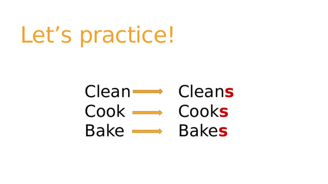 Let’s practice! Clean Clean s Cook Cook s Bake Bake s 