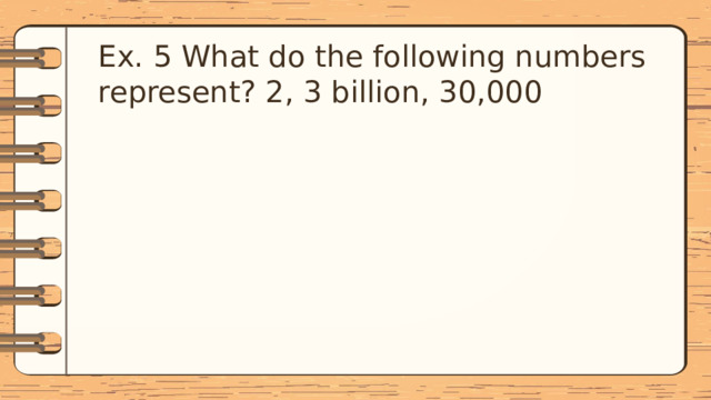 Ex. 5 What do the following numbers represent? 2, 3 billion, 30,000 