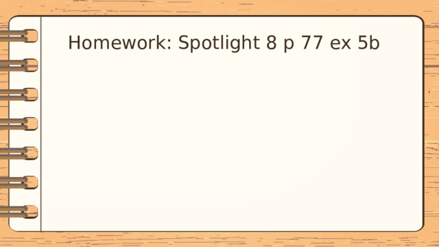 Homework: Spotlight 8 p 77 ex 5b 