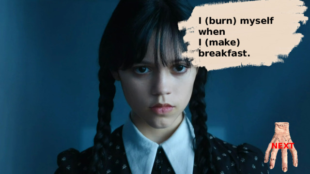 I  ( burn) myself when I ( make) breakfast.  I  burnt myself when I  was making breakfast.  NEXT 