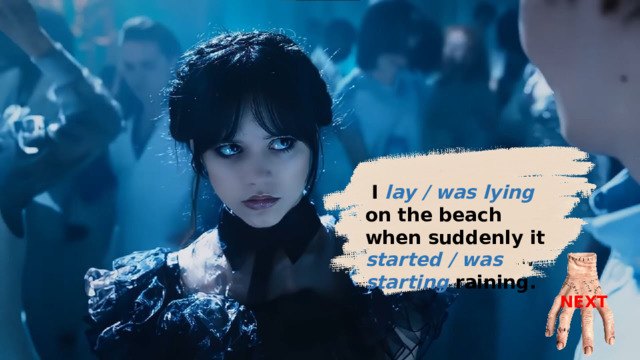 I was lying on the beach when suddenly it started raining.  I lay / was lying on the beach when suddenly it started / was starting raining. NEXT 