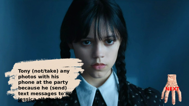 Tony didn’t tak e any photos with his phone at the party because he was sending text messages to Jessica all the time. Tony (not/take) any photos with his phone at the party because he (send) text messages to Jessica all the time. NEXT 