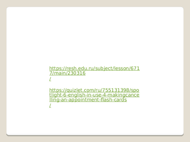 https://resh.edu.ru/subject/lesson/6717/main/230316 / https://quizlet.com/ru/755131398/spotlight-6-english-in-use-4-makingcancelling-an-appointment-flash-cards / 