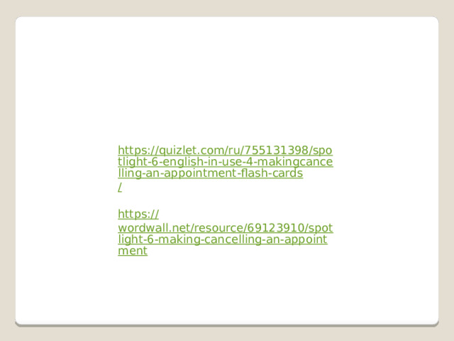 https://quizlet.com/ru/755131398/spotlight-6-english-in-use-4-makingcancelling-an-appointment-flash-cards / https:// wordwall.net/resource/69123910/spotlight-6-making-cancelling-an-appointment 