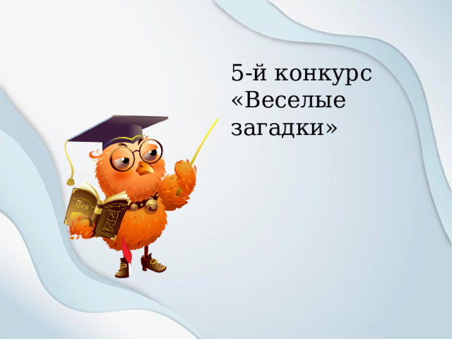 5-й конкурс «Веселые загадки» 