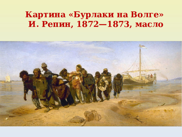 Картина «Бурлаки на Волге»  И. Репин, 1872—1873, масло 