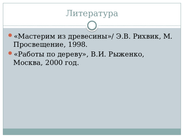 Литература   «Мастерим из древесины»/ Э.В. Рихвик, М. Просвещение, 1998. «Работы по дереву», В.И. Рыженко, Москва, 2000 год. 