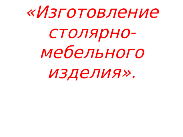 «Изготовление столярно-мебельного изделия». 