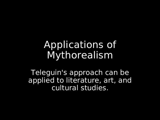 Applications of Mythorealism Teleguin's approach can be applied to literature, art, and cultural studies.  