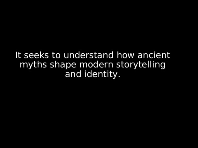 It seeks to understand how ancient myths shape modern storytelling and identity.  