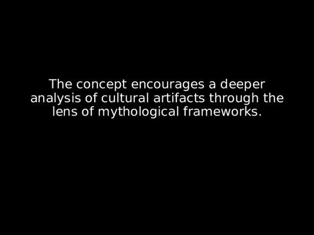 The concept encourages a deeper analysis of cultural artifacts through the lens of mythological frameworks. 
