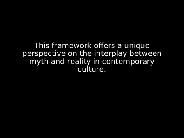 This framework offers a unique perspective on the interplay between myth and reality in contemporary culture.  