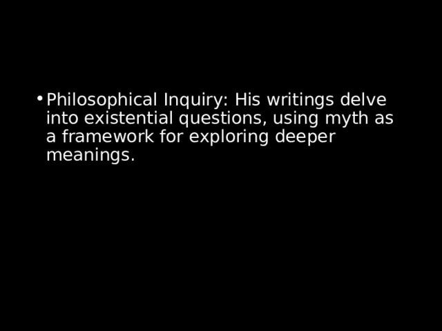 Philosophical Inquiry: His writings delve into existential questions, using myth as a framework for exploring deeper meanings. 