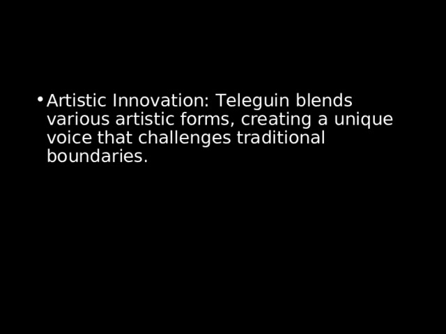 Artistic Innovation: Teleguin blends various artistic forms, creating a unique voice that challenges traditional boundaries. 