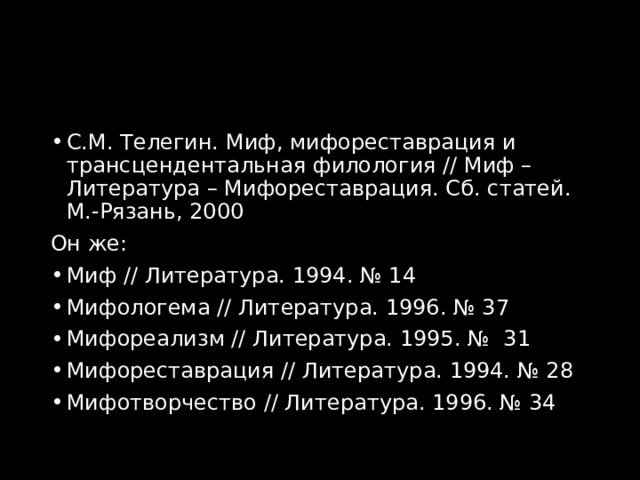 С.М. Телегин. Миф, мифореставрация и трансцендентальная филология // Миф – Литература – Мифореставрация. Сб. статей. М.-Рязань, 2000 Он же: Миф // Литература. 1994. № 14  Мифологема // Л итература. 1996. № 37  Мифореализм // Литература. 1995. № 31  Мифореставрация // Литература. 1994. № 28  Мифотворчество // Литература. 1996. № 34  