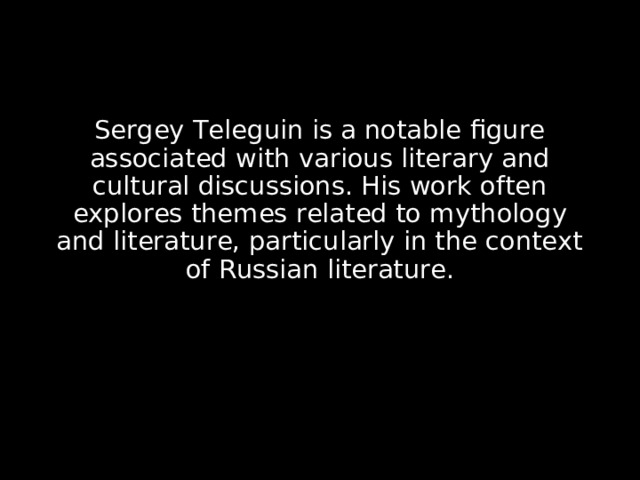 Sergey Teleguin is a notable figure associated with various literary and cultural discussions. His work often explores themes related to mythology and literature, particularly in the context of Russian literature.  