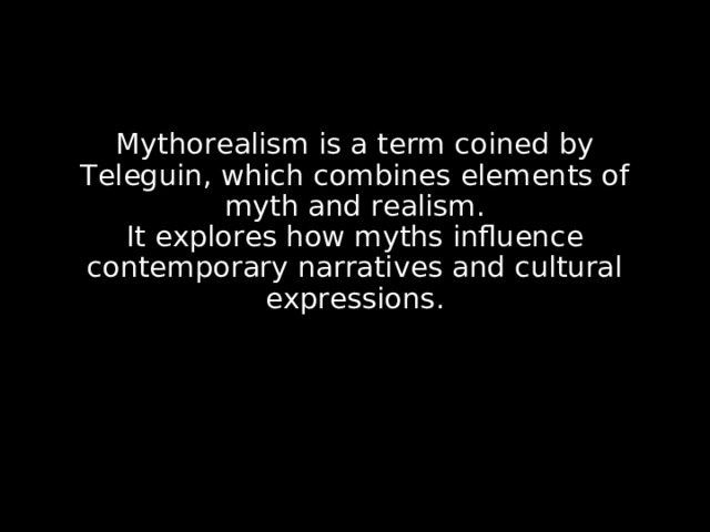 Mythorealism is a term coined by Teleguin, which combines elements of myth and realism.  It explores how myths influence contemporary narratives and cultural expressions.  