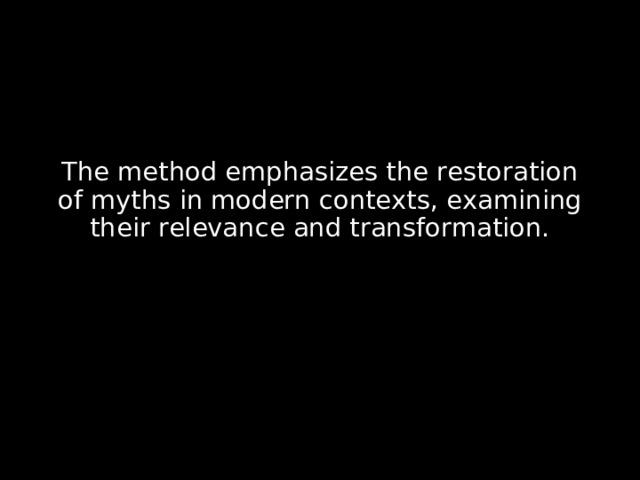 The method emphasizes the restoration of myths in modern contexts, examining their relevance and transformation.  