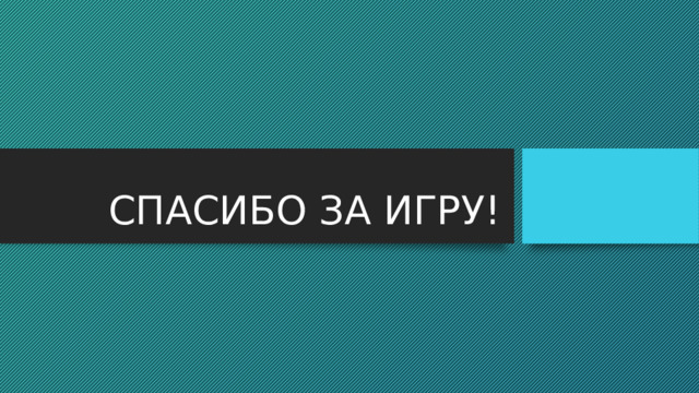 СПАСИБО ЗА ИГРУ! 