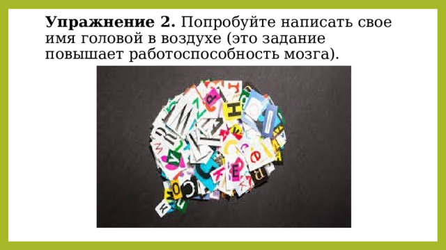 Упражнение 2. Попробуйте написать свое имя головой в воздухе (это задание повышает работоспособность мозга).   