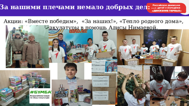За нашими плечами немало добрых дел: Акции: «Вместе победим», «За наших!», «Тепло родного дома», сбор макулатуры в помощь Адисы Нимаевой. 