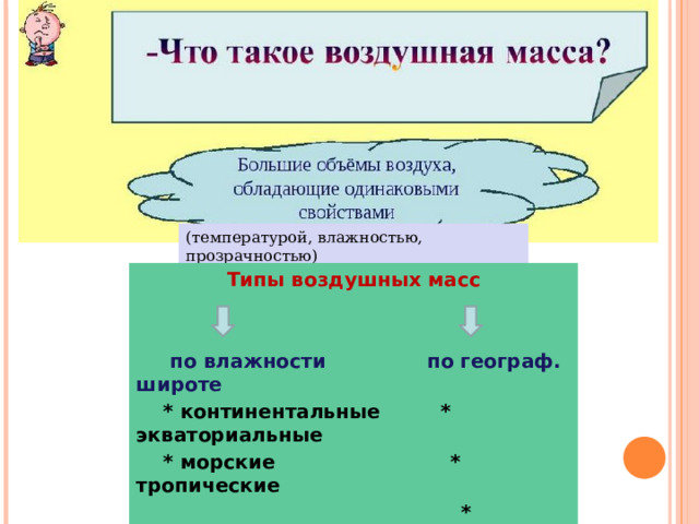 (температурой, влажностью, прозрачностью) Типы воздушных масс    по влажности по географ. широте  * континентальные * экваториальные  * морские * тропические  * умеренные  * арктические  (антарктические) 