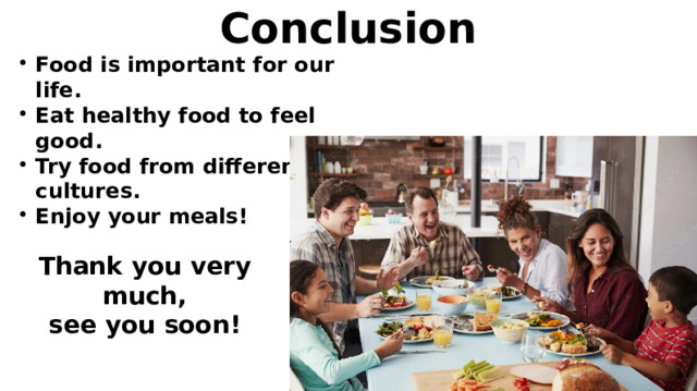 Conclusion Food is important for our life. Eat healthy food to feel good. Try food from different cultures. Enjoy your meals! Thank you very much, see you soon! 
