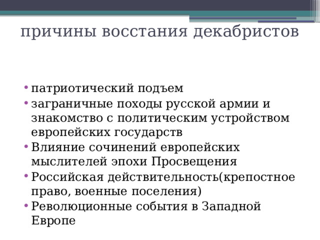 причины восстания декабристов патриотический подъем заграничные походы русской армии и знакомство с политическим устройством европейских государств Влияние сочинений европейских мыслителей эпохи Просвещения Российская действительность(крепостное право, военные поселения) Революционные события в Западной Европе 