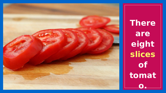 There are eight slices of tomato. 