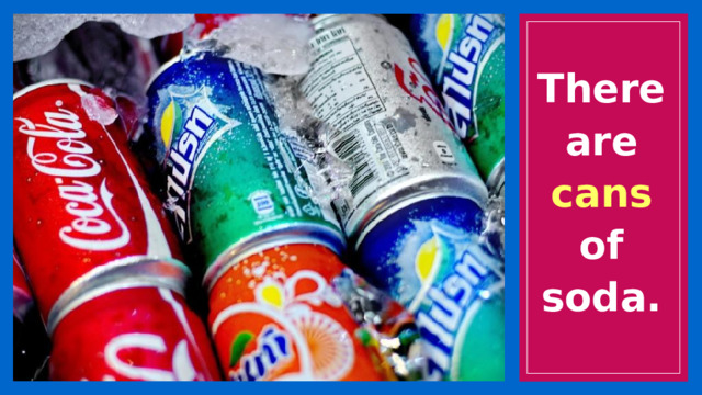 There are cans of soda. 
