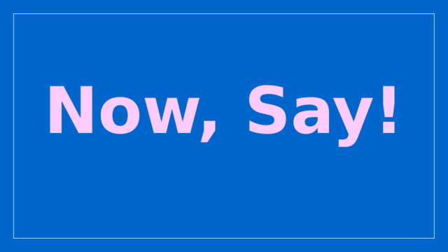 Now, Say! 