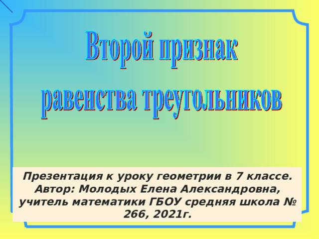 Презентация к уроку геометрии в 7 классе. Автор: Молодых Елена Александровна, учитель математики ГБОУ средняя школа № 266, 2021г. 