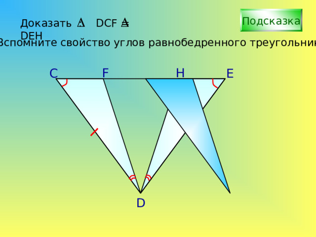 Подсказка Доказать : DCF = DEH Вспомните свойство углов равнобедренного треугольника F H С E С.М. Саврасова, Г.А. Ястребинецкий «Упражнения по планиметрии на готовых чертежах» D 