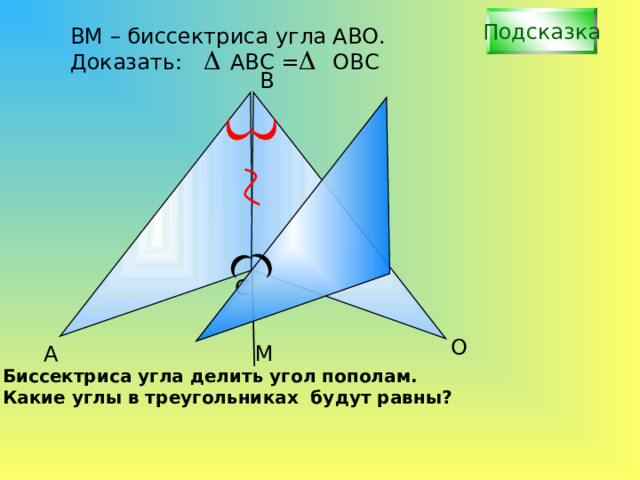 Подсказка В M – б ис сектриса угла АВО. Доказать: АВС = ОВС B С О А М Биссектриса угла делить угол пополам. Какие углы в треугольниках будут равны? 
