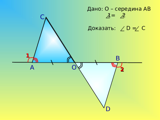 Дано: О – середина АВ  1= 2 С Доказать: D = C 1 В А О 2 А.П. Ершова, В.В. Голобородько, А.С. Ершова «Математика. Самостоятельные и контрольные работы по алгебре и геометрии для 7 класса» D 