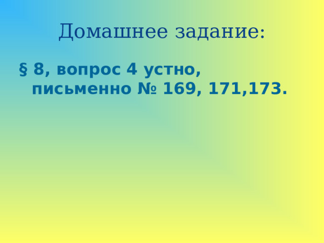Домашнее задание: § 8, вопрос 4 устно, письменно № 169, 171,173.  