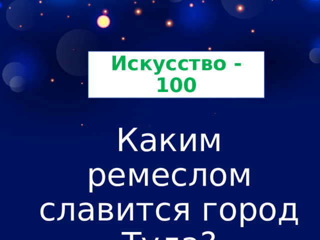 Искусство - 100 Каким ремеслом славится город Тула? 