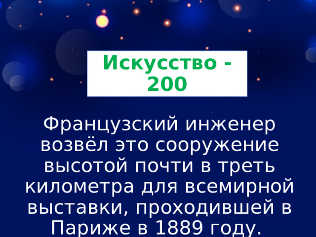 Искусство - 200 Французский инженер возвёл это сооружение высотой почти в треть километра для всемирной выставки, проходившей в Париже в 1889 году. 