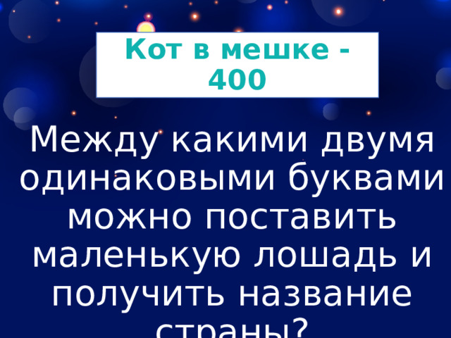 Кот в мешке - 400 Между какими двумя одинаковыми буквами можно поставить маленькую лошадь и получить название страны? 