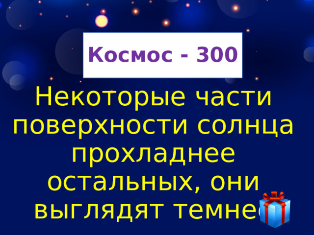 Космос - 300 Некоторые части поверхности солнца прохладнее остальных, они выглядят темнее 