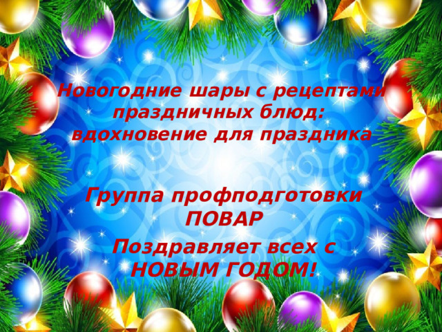 Новогодние шары с рецептами праздничных блюд:  вдохновение для праздника Группа профподготовки ПОВАР Поздравляет всех с НОВЫМ ГОДОМ! 