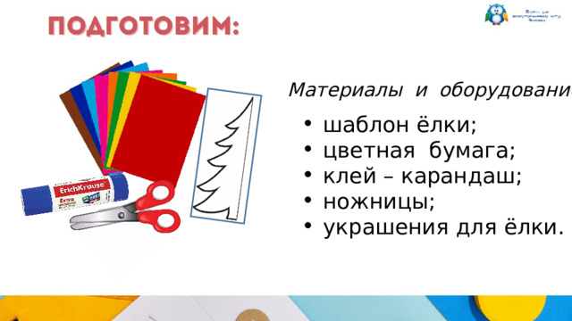 Материалы и оборудование: шаблон ёлки; цветная бумага; клей – карандаш; ножницы; украшения для ёлки. 