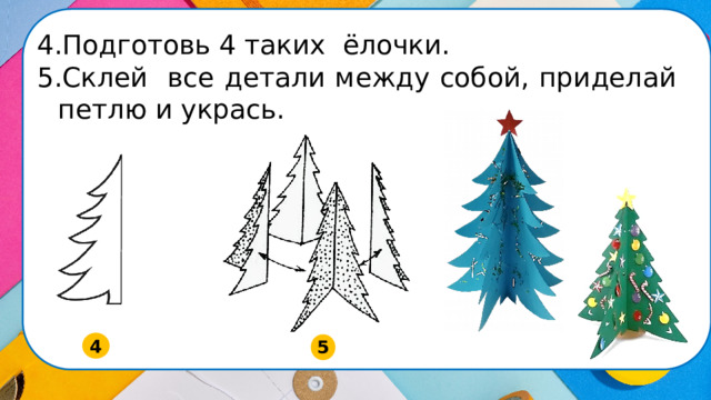 Подготовь 4 таких ёлочки. Склей все детали между собой, приделай петлю и укрась. 4 5  