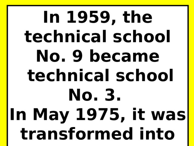 In 1959, the technical school No. 9 became  technical school No. 3. In May 1975, it was transformed into technical school No. 7. 