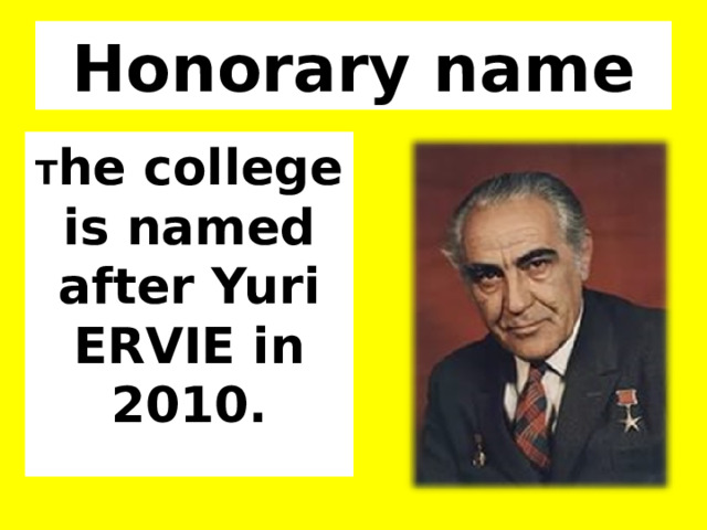 Honorary name T he college is named after Yuri ERVIE in 2010. 